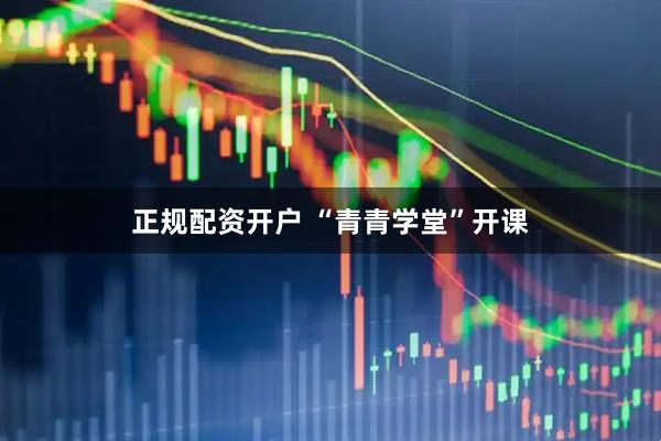 正规配资开户 “青青学堂”开课