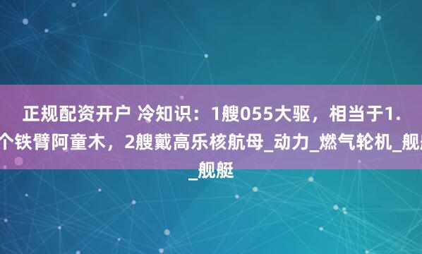 正规配资开户 冷知识：1艘055大驱，相当于1.5个铁臂阿童木，2艘戴高乐核航母_动力_燃气轮机_舰艇