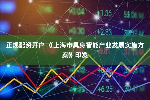 正规配资开户 《上海市具身智能产业发展实施方案》印发