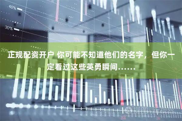 正规配资开户 你可能不知道他们的名字，但你一定看过这些英勇瞬间……