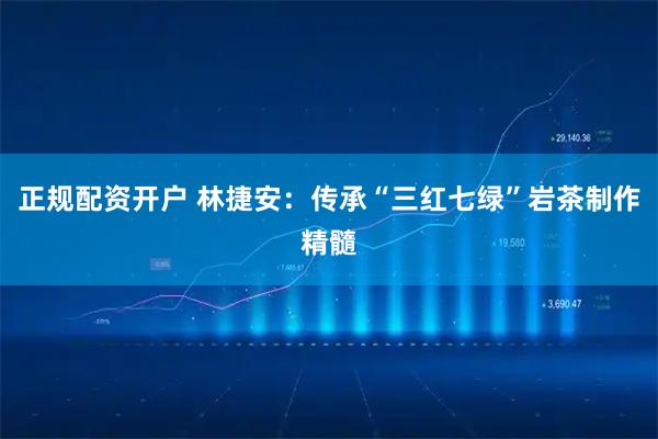 正规配资开户 林捷安：传承“三红七绿”岩茶制作精髓