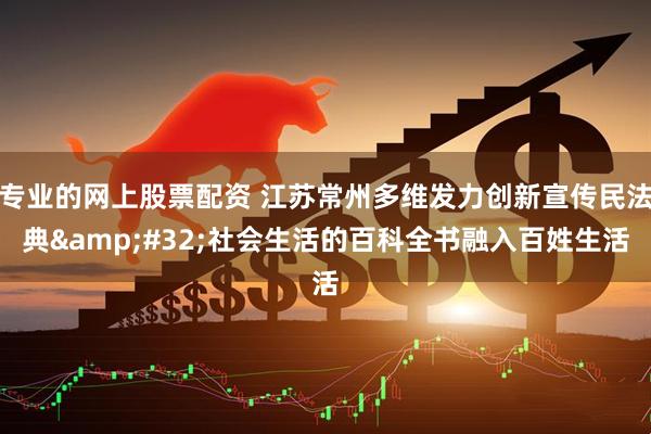 专业的网上股票配资 江苏常州多维发力创新宣传民法典&#32;社会生活的百科全书融入百姓生活