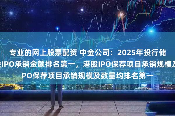 专业的网上股票配资 中金公司:2025年投行储备项目充裕,A股IPO承销金额排名第一,港股IPO保荐项目承销规模及数量均排名第一