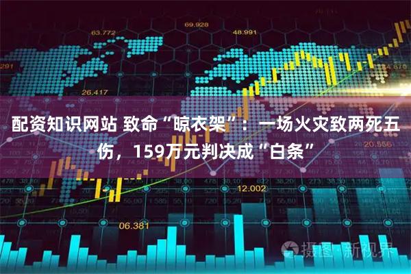 配资知识网站 致命“晾衣架”：一场火灾致两死五伤，159万元判决成“白条”