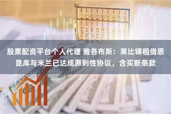 股票配资平台个人代理 雅各布斯：莱比锡租借恩昆库与米兰已达成原则性协议，含买断条款