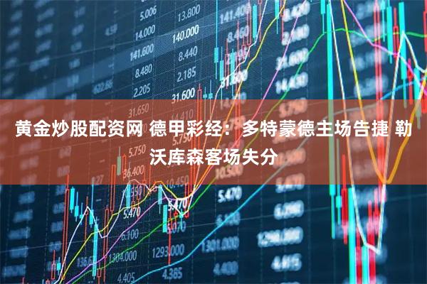 黄金炒股配资网 德甲彩经：多特蒙德主场告捷 勒沃库森客场失分