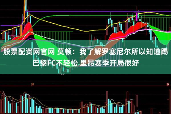 股票配资网官网 莫顿：我了解罗塞尼尔所以知道踢巴黎FC不轻松 里昂赛季开局很好